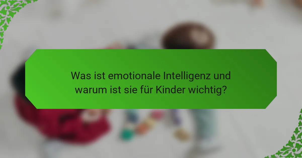 Was ist emotionale Intelligenz und warum ist sie für Kinder wichtig?