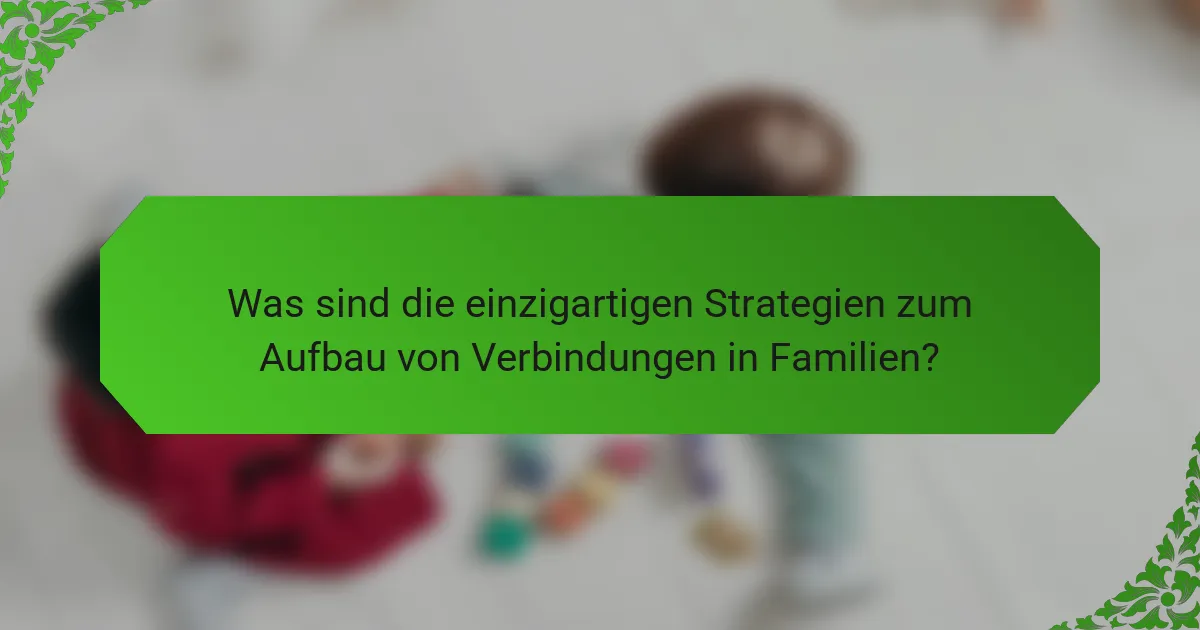 Was sind die einzigartigen Strategien zum Aufbau von Verbindungen in Familien?