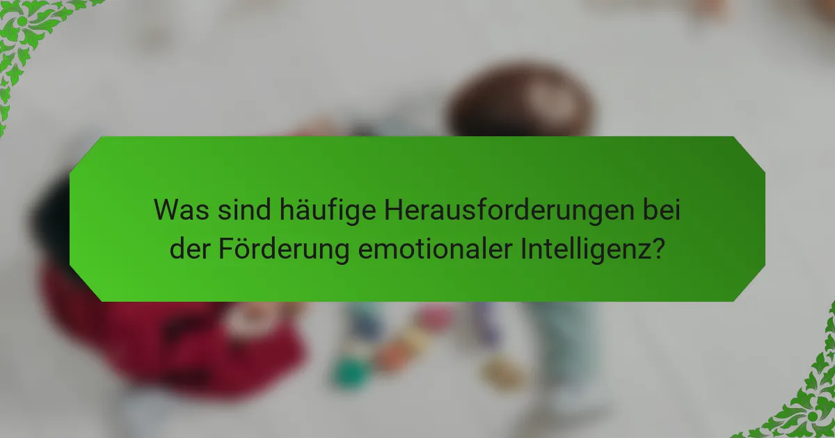 Was sind häufige Herausforderungen bei der Förderung emotionaler Intelligenz?