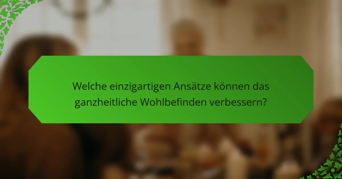 Welche einzigartigen Ansätze können das ganzheitliche Wohlbefinden verbessern?